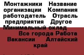 Монтажники › Название организации ­ Компания-работодатель › Отрасль предприятия ­ Другое › Минимальный оклад ­ 150 000 - Все города Работа » Вакансии   . Алтайский край